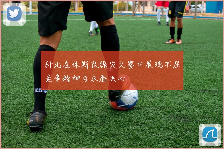 科比在休斯敦赈灾义赛中展现不屈竞争精神与求胜决心
